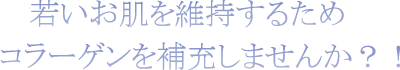 若いお肌を維持するためコラーゲンを補充しませんか？！