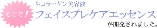 そこで！生コラーゲン美容液フェイスプレケアエッセンスが開発されました。