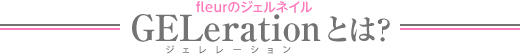 ｆｌｅｕｒのジェルネイルＧＥＬｅｒａｔｉｏｎ とは？