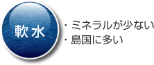 軟水・ミネラルが少ない・島国に多い