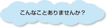 こんなことありませんか?